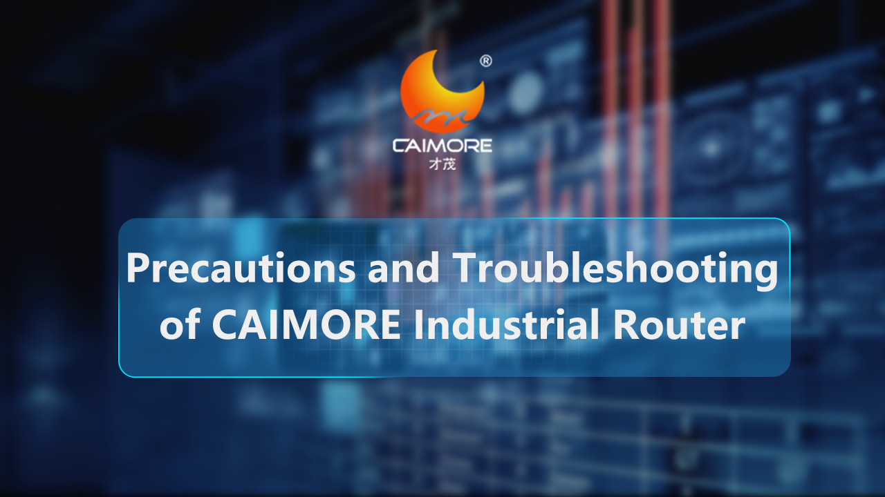 Precautions and Troubleshooting  of CAIMORE Industrial Router